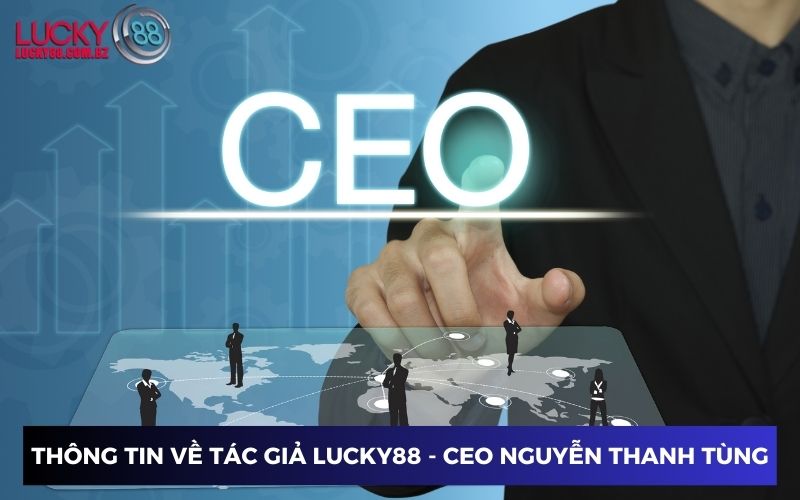 Thông tin về CEO Nguyễn Thanh Tùng là tác giả Lucky88